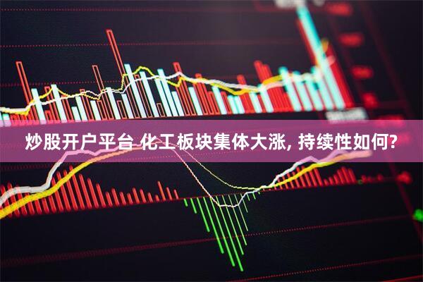 炒股开户平台 化工板块集体大涨, 持续性如何?